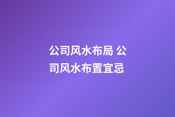 公司风水布局 公司风水布置宜忌